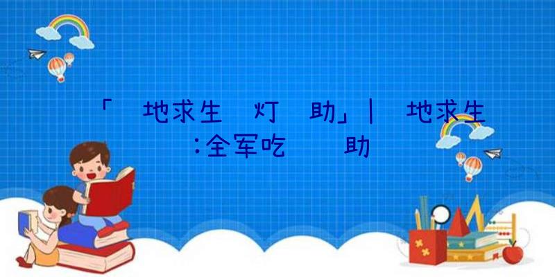 「绝地求生蓝灯辅助」|绝地求生:全军吃鸡辅助